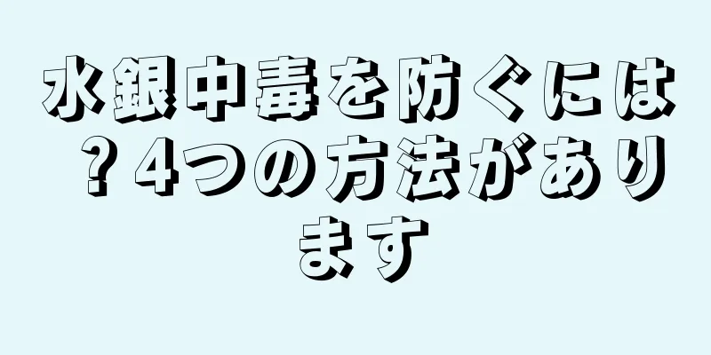 水銀中毒を防ぐには？4つの方法があります