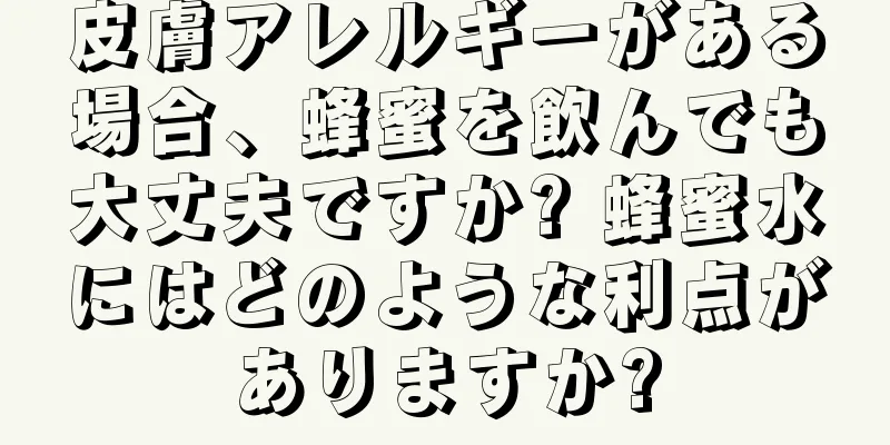 皮膚アレルギーがある場合、蜂蜜を飲んでも大丈夫ですか? 蜂蜜水にはどのような利点がありますか?