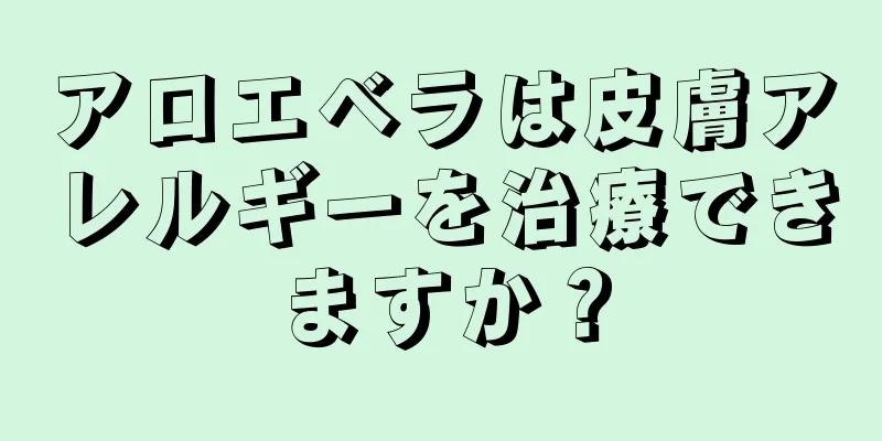 アロエベラは皮膚アレルギーを治療できますか？