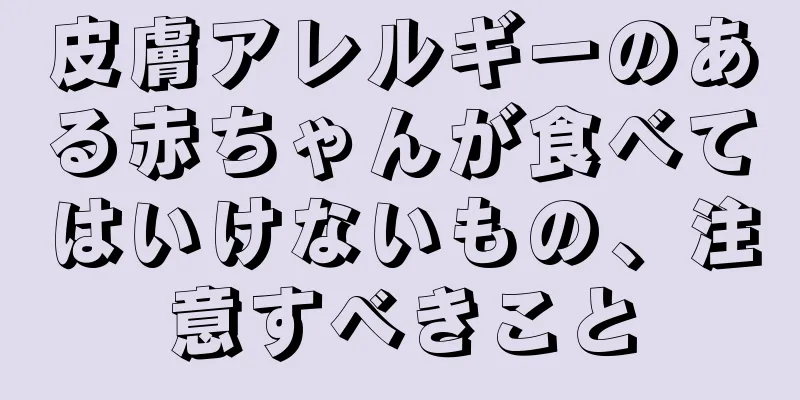 皮膚アレルギーのある赤ちゃんが食べてはいけないもの、注意すべきこと