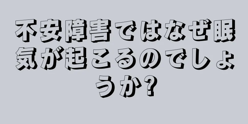 不安障害ではなぜ眠気が起こるのでしょうか?