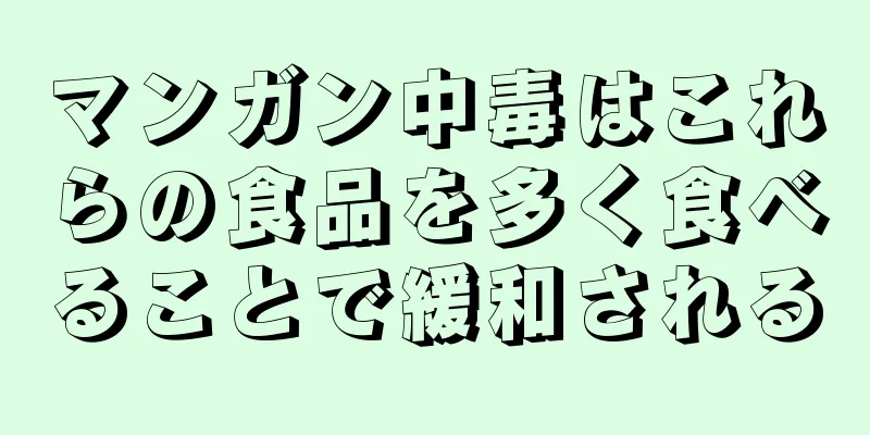 マンガン中毒はこれらの食品を多く食べることで緩和される