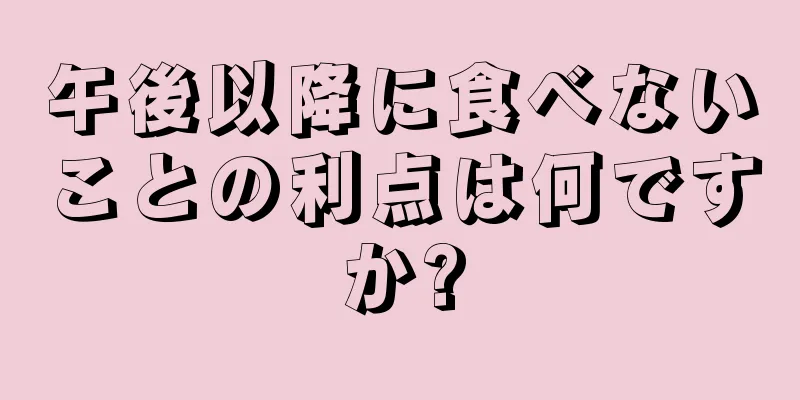 午後以降に食べないことの利点は何ですか?