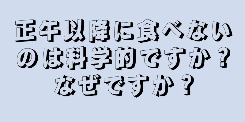 正午以降に食べないのは科学的ですか？なぜですか？