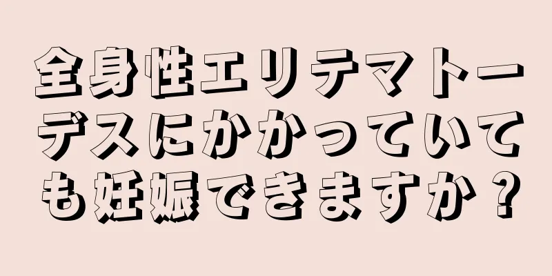 全身性エリテマトーデスにかかっていても妊娠できますか？