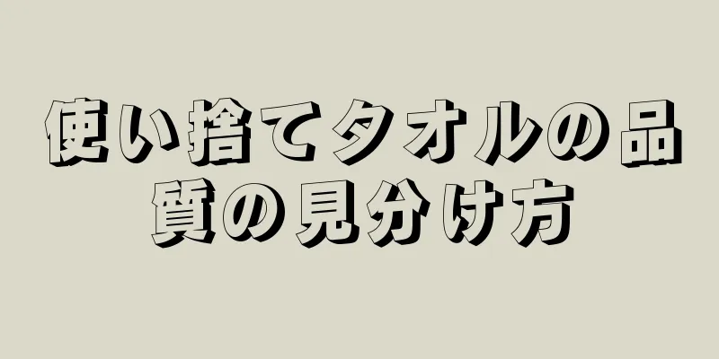 使い捨てタオルの品質の見分け方