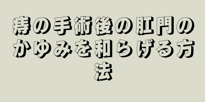 痔の手術後の肛門のかゆみを和らげる方法