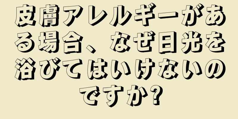 皮膚アレルギーがある場合、なぜ日光を浴びてはいけないのですか?