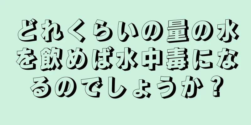 どれくらいの量の水を飲めば水中毒になるのでしょうか？