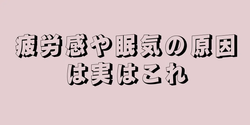 疲労感や眠気の原因は実はこれ