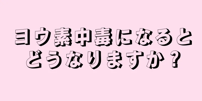 ヨウ素中毒になるとどうなりますか？