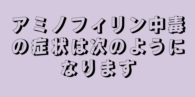 アミノフィリン中毒の症状は次のようになります