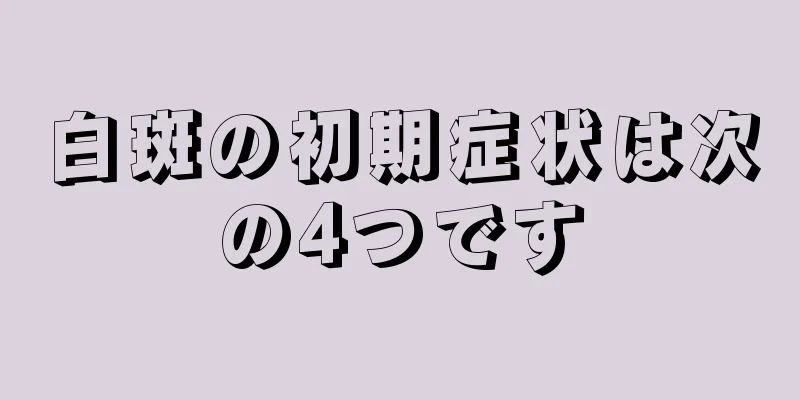 白斑の初期症状は次の4つです