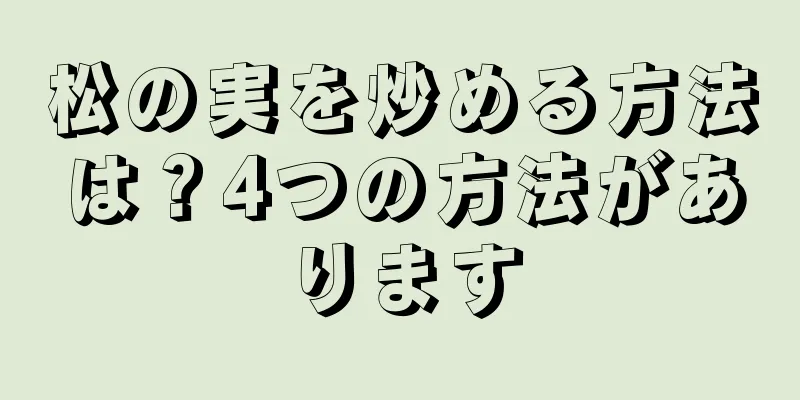 松の実を炒める方法は？4つの方法があります