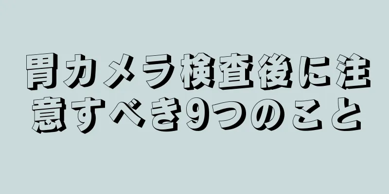 胃カメラ検査後に注意すべき9つのこと