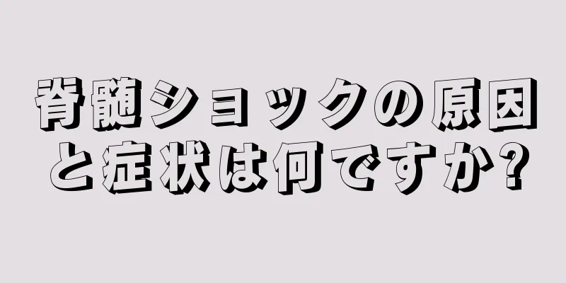 脊髄ショックの原因と症状は何ですか?