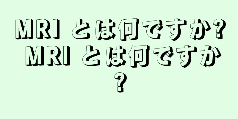 MRI とは何ですか? MRI とは何ですか?