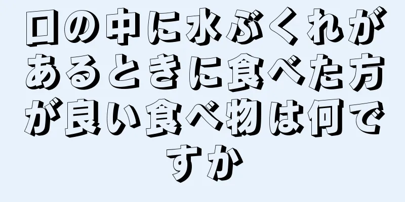 口の中に水ぶくれがあるときに食べた方が良い食べ物は何ですか