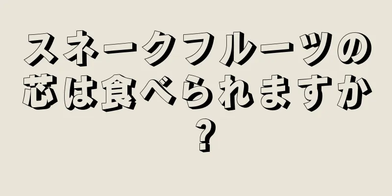 スネークフルーツの芯は食べられますか？