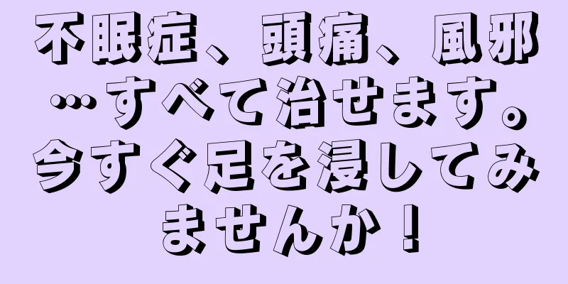 不眠症、頭痛、風邪…すべて治せます。今すぐ足を浸してみませんか！