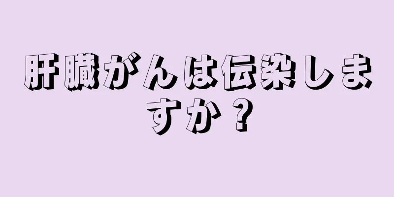 肝臓がんは伝染しますか？