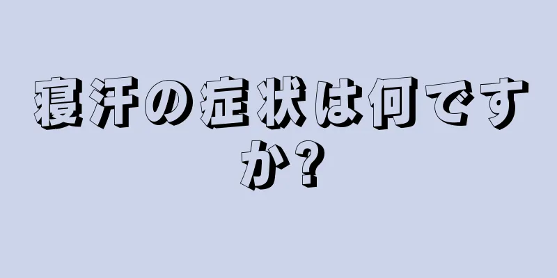 寝汗の症状は何ですか?