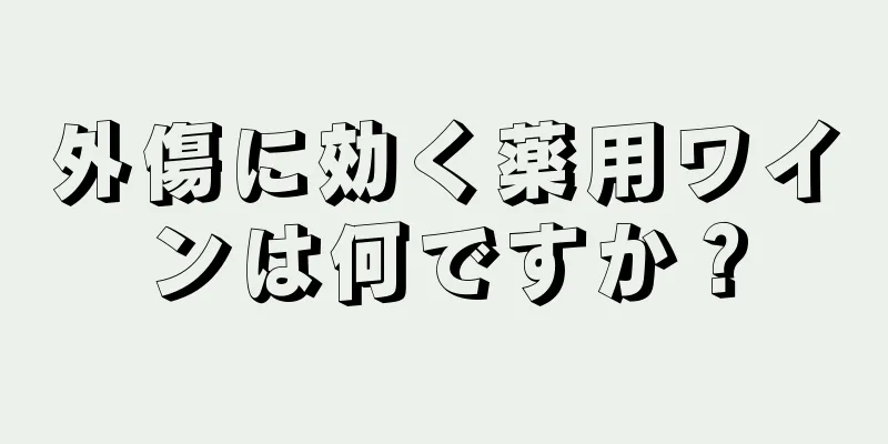 外傷に効く薬用ワインは何ですか？