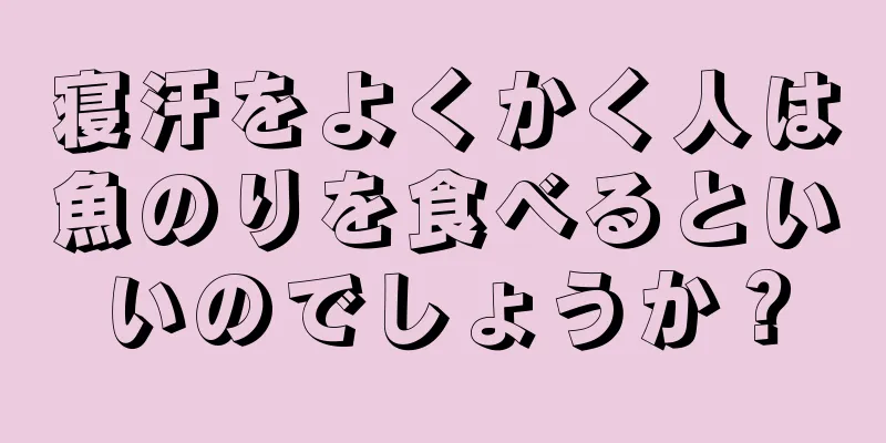 寝汗をよくかく人は魚のりを食べるといいのでしょうか？