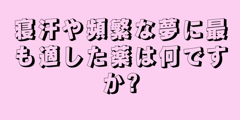 寝汗や頻繁な夢に最も適した薬は何ですか?