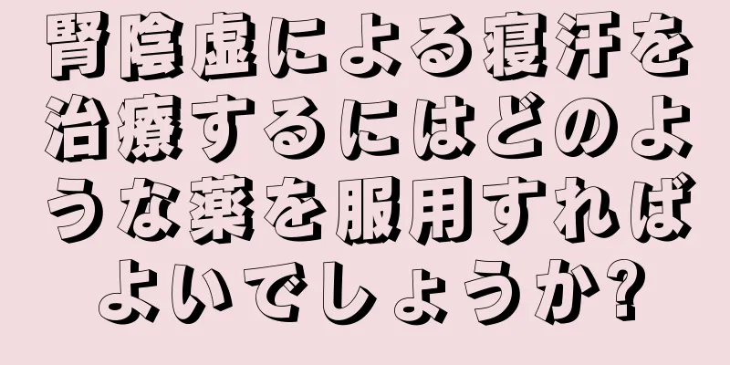 腎陰虚による寝汗を治療するにはどのような薬を服用すればよいでしょうか?