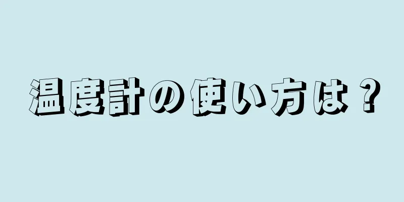 温度計の使い方は？