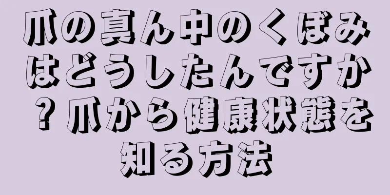 爪の真ん中のくぼみはどうしたんですか？爪から健康状態を知る方法