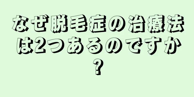 なぜ脱毛症の治療法は2つあるのですか?