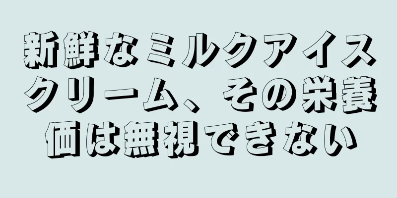 新鮮なミルクアイスクリーム、その栄養価は無視できない