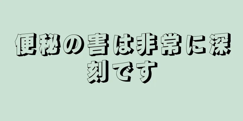 便秘の害は非常に深刻です