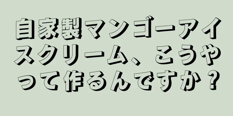 自家製マンゴーアイスクリーム、こうやって作るんですか？