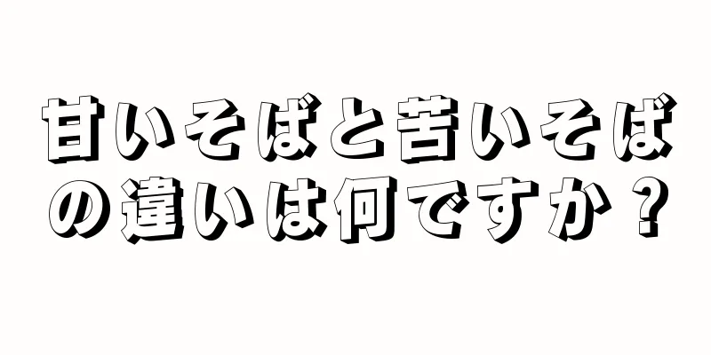 甘いそばと苦いそばの違いは何ですか？