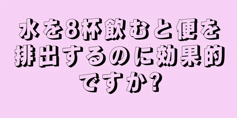 水を8杯飲むと便を排出するのに効果的ですか?