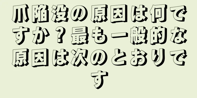 爪陥没の原因は何ですか？最も一般的な原因は次のとおりです