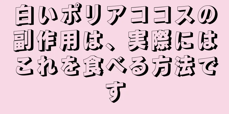 白いポリアココスの副作用は、実際にはこれを食べる方法です