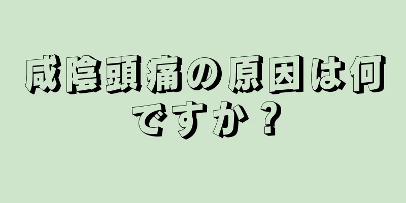 咸陰頭痛の原因は何ですか？