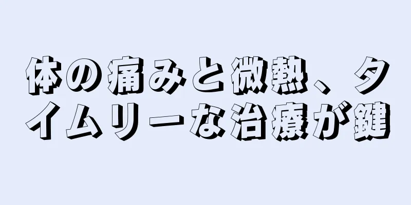 体の痛みと微熱、タイムリーな治療が鍵