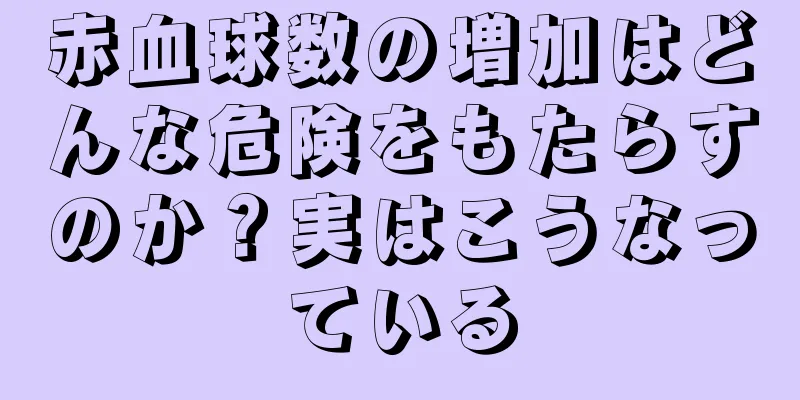 赤血球数の増加はどんな危険をもたらすのか？実はこうなっている