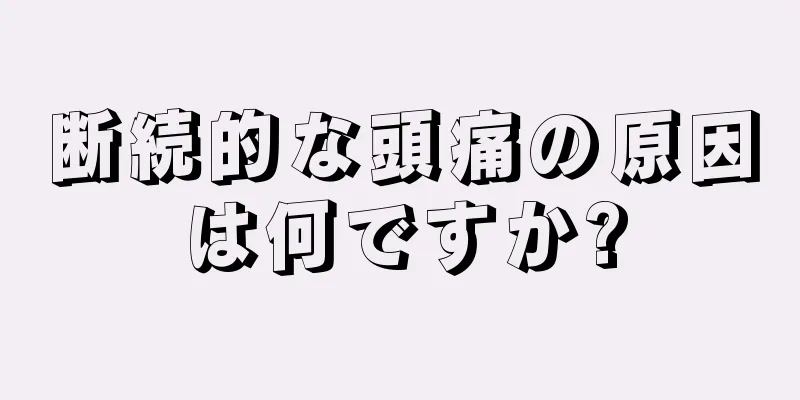 断続的な頭痛の原因は何ですか?