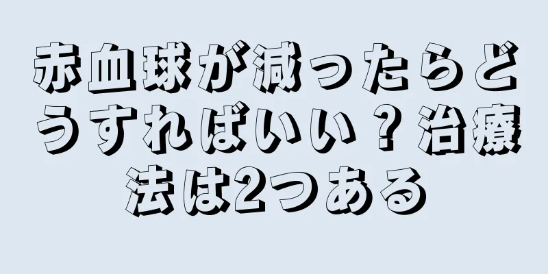 赤血球が減ったらどうすればいい？治療法は2つある