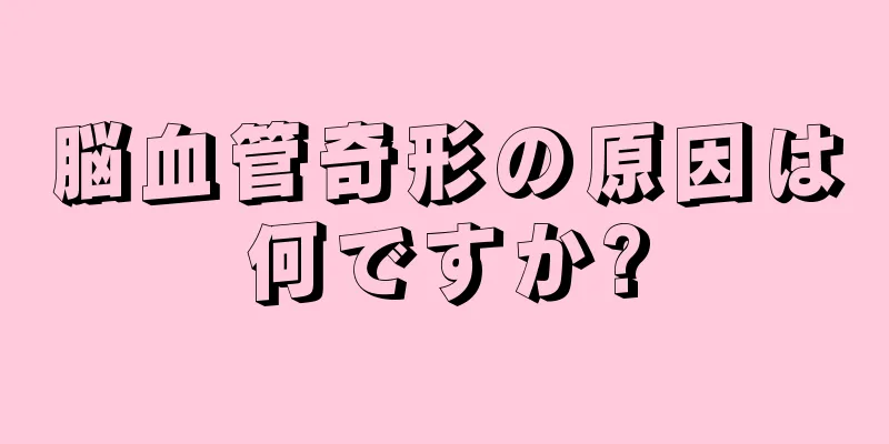 脳血管奇形の原因は何ですか?