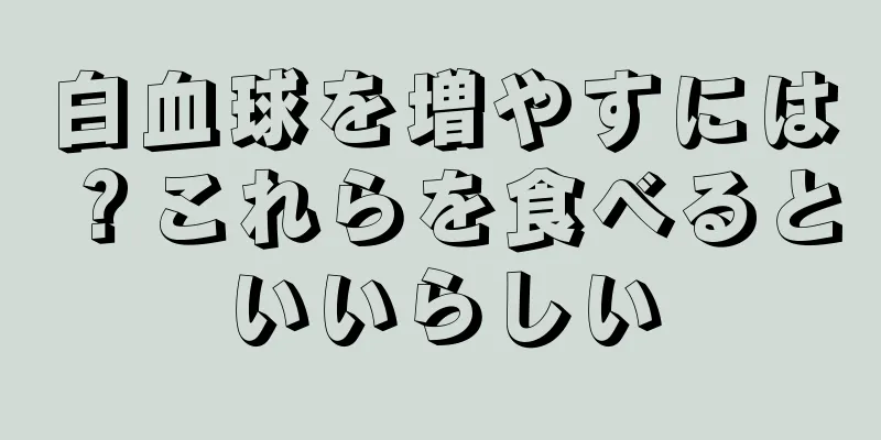 白血球を増やすには？これらを食べるといいらしい