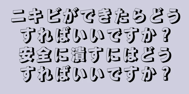 ニキビができたらどうすればいいですか？安全に潰すにはどうすればいいですか？