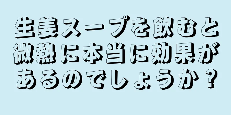 生姜スープを飲むと微熱に本当に効果があるのでしょうか？