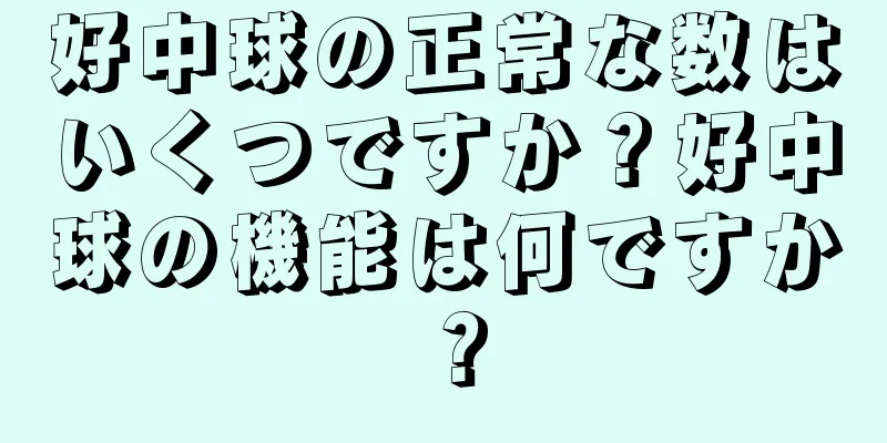 好中球の正常な数はいくつですか？好中球の機能は何ですか？